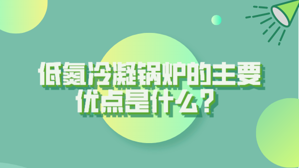 低氮冷凝鍋爐的主要優(yōu)點(diǎn)是什么?