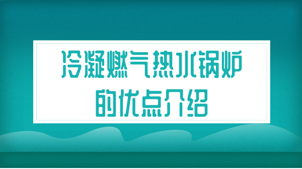 冷凝燃氣熱水鍋爐的優(yōu)點介紹