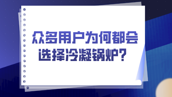 眾多用戶為何都會選擇冷凝鍋爐?